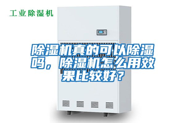 除濕機真的可以除濕嗎,除濕機怎么用效果比較好?
