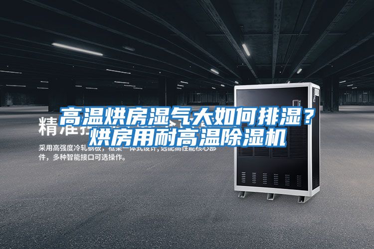 高溫烘房濕氣大如何排濕？烘房用耐高溫除濕機