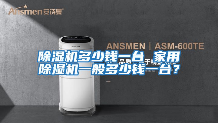 除濕機(jī)多少錢(qián)一臺(tái) 家用除濕機(jī)一般多少錢(qián)一臺(tái)?